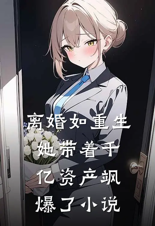 离婚如重生，她带着千亿资产飒爆了小说