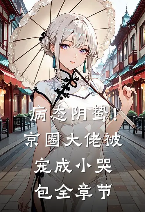 病态阴鸷!京圈大佬被宠成小哭包全章节