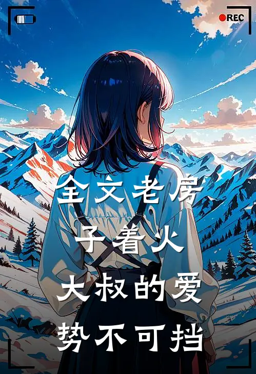 全文老房子着火:大叔的爱势不可挡