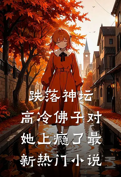 跌落神坛：高冷佛子对她上瘾了最新热门小说