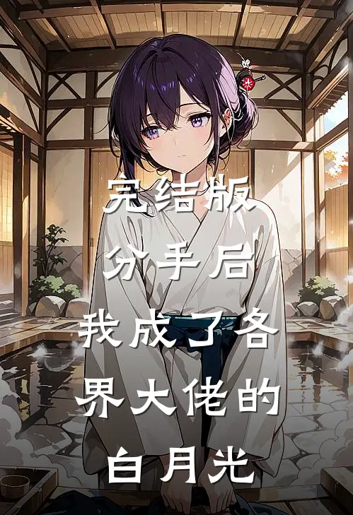 完结版分手后，我成了各界大佬的白月光