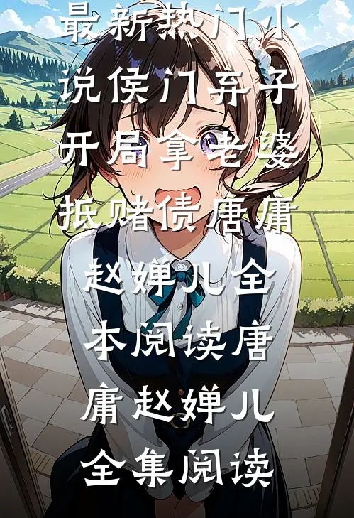 最新热门小说侯门弃子:开局拿老婆抵赌债