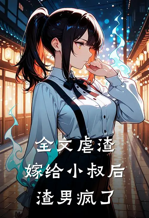 全文虐渣:嫁给小叔后,渣男疯了