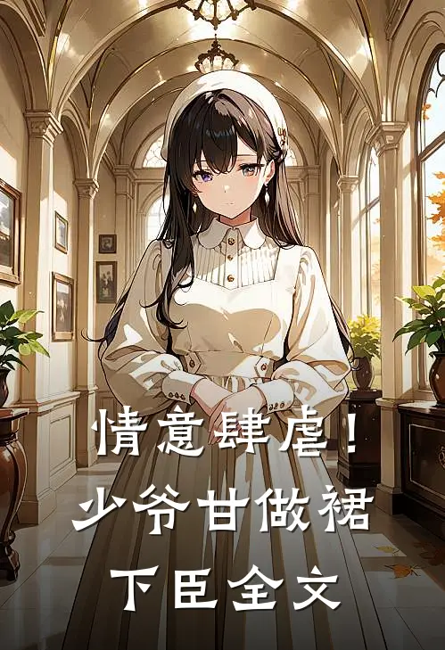 情意肆虐!少爷甘做裙下臣全文