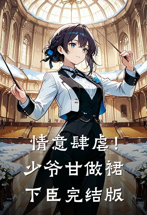 情意肆虐!少爷甘做裙下臣完结版