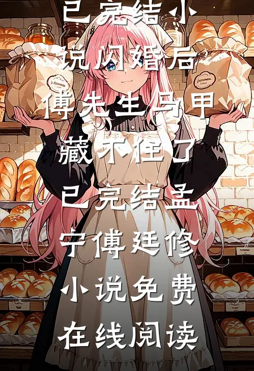 闪婚后:傅先生马甲藏不住了已完结