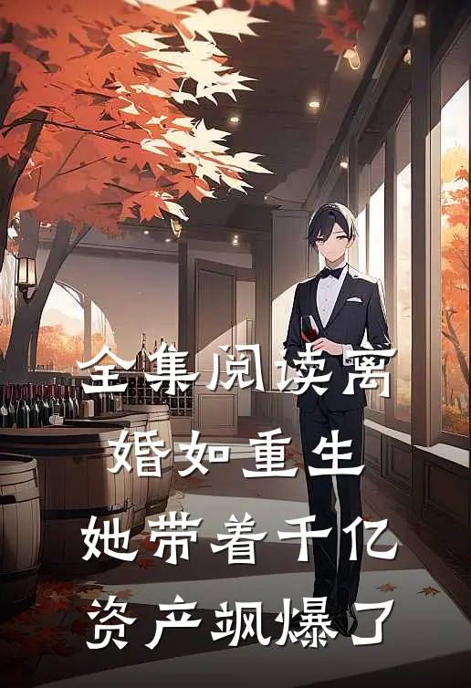 全集阅读离婚如重生，她带着千亿资产飒爆了