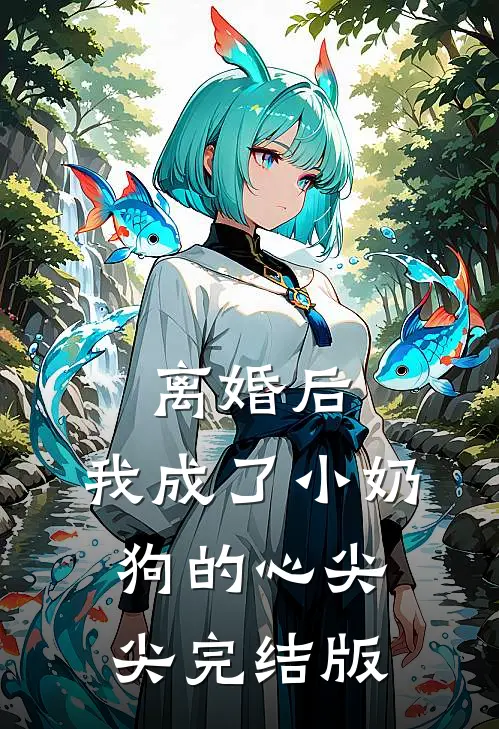 离婚后,我成了小奶狗的心尖尖完结版