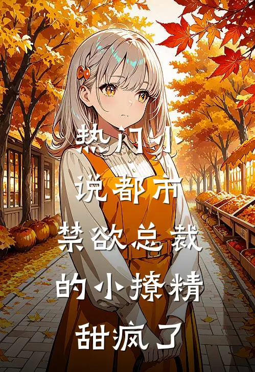 热门小说都市:禁欲总裁的小撩精甜疯了
