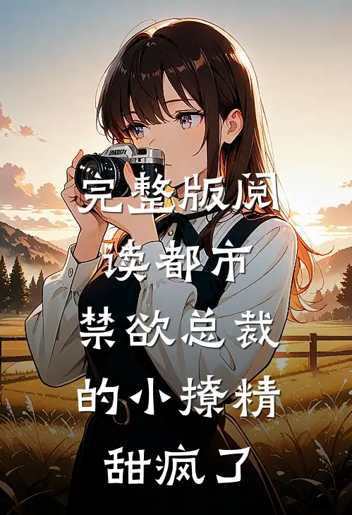 完整版阅读都市:禁欲总裁的小撩精甜疯了