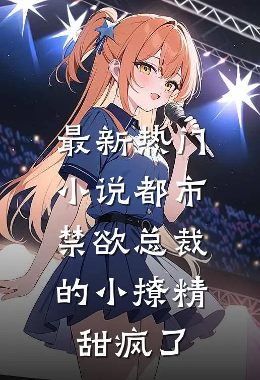 最新热门小说都市:禁欲总裁的小撩精甜疯了