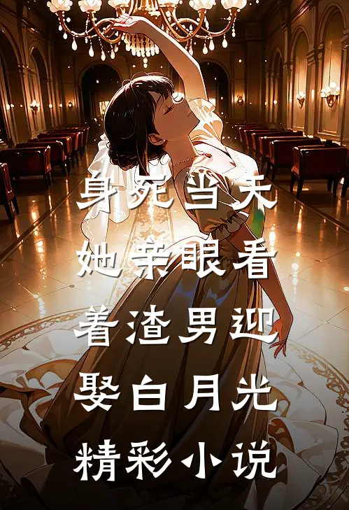 身死当天,她亲眼看着渣男迎娶白月光精彩小说