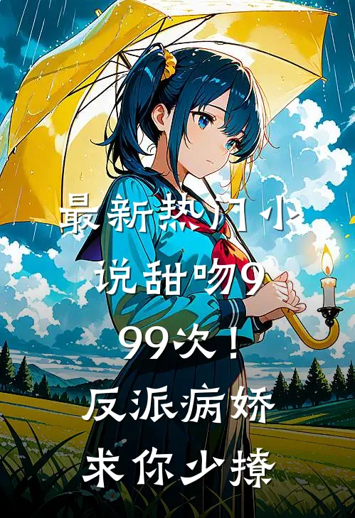 最新热门小说甜吻999次!反派病娇求你少撩