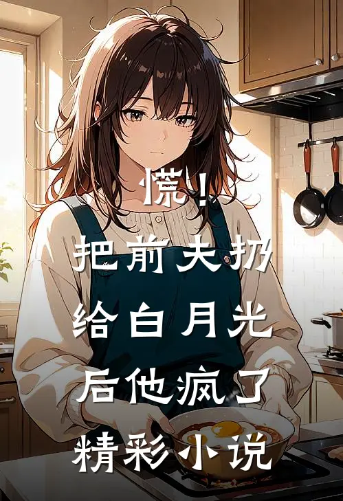 慌!把前夫扔给白月光后,他疯了精彩小说
