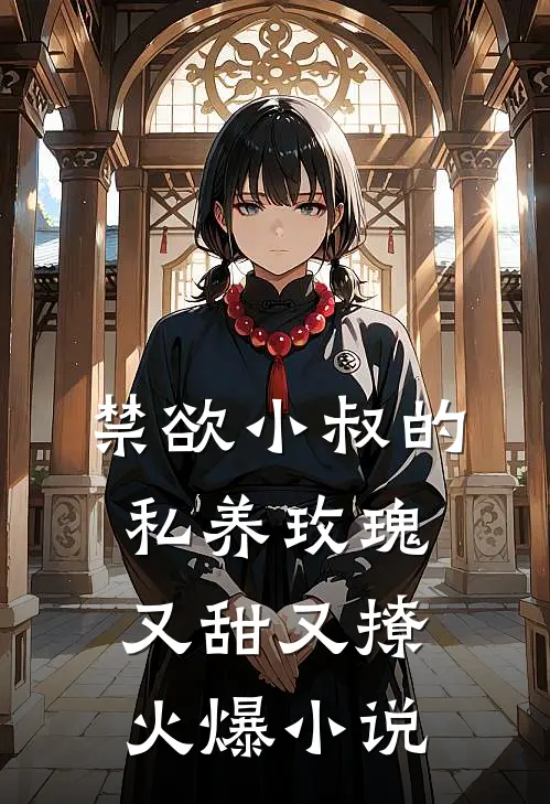 禁欲小叔的私养玫瑰又甜又撩火爆小说