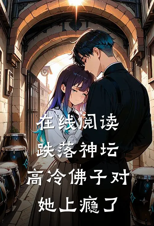 在线阅读跌落神坛:高冷佛子对她上瘾了