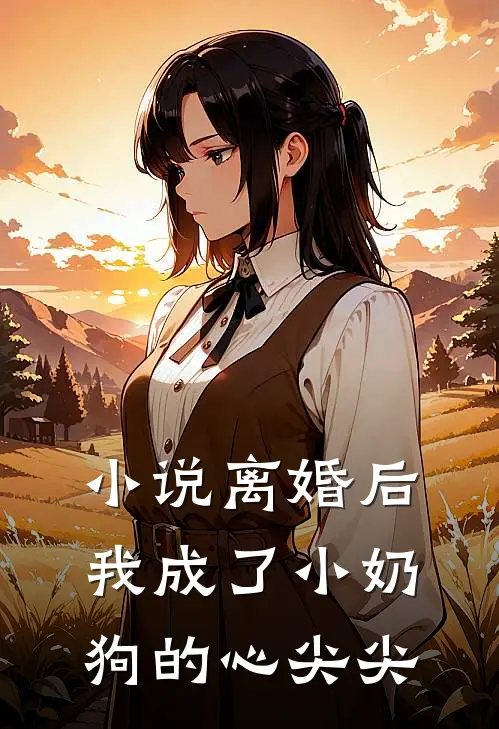 小说离婚后,我成了小奶狗的心尖尖