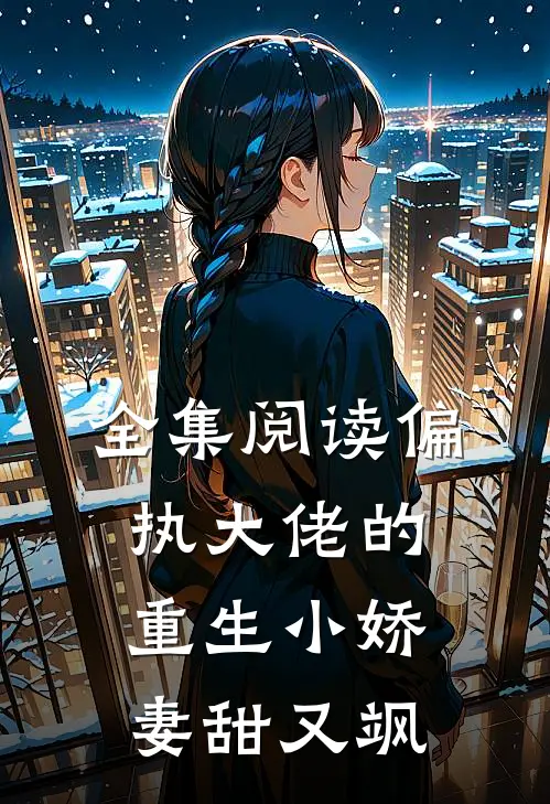 全集阅读偏执大佬的重生小娇妻甜又飒