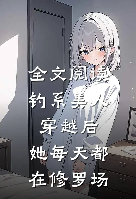 全文阅读钓系美人穿越后,她每天都在修罗场