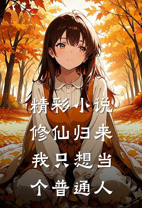 精彩小说修仙归来,我只想当个普通人