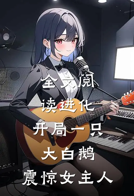 全文阅读进化:开局一只大白鹅,震惊女主人