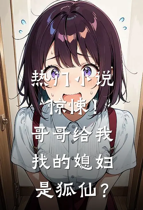 热门小说惊悚!哥哥给我找的媳妇是狐仙?