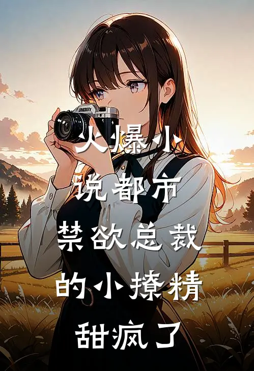 火爆小说都市：禁欲总裁的小撩精甜疯了