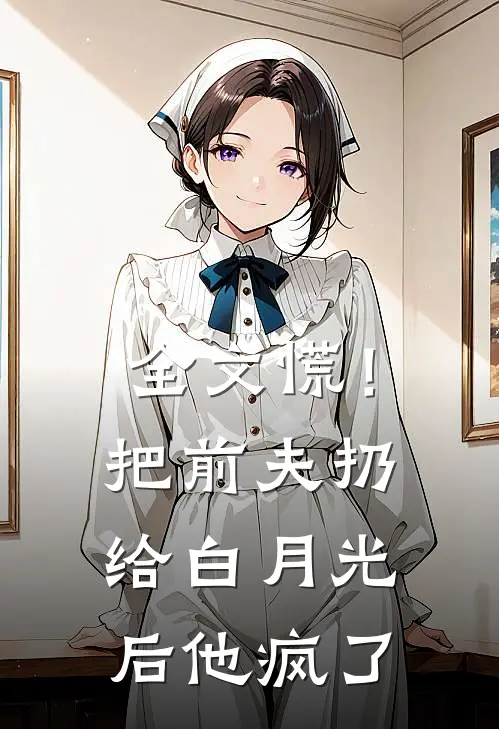 全文慌!把前夫扔给白月光后,他疯了