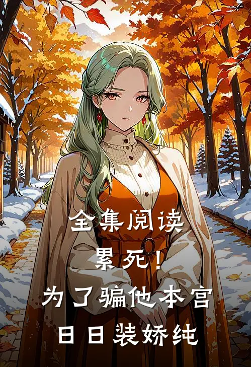 全集阅读累死!为了骗他,本宫日日装娇纯