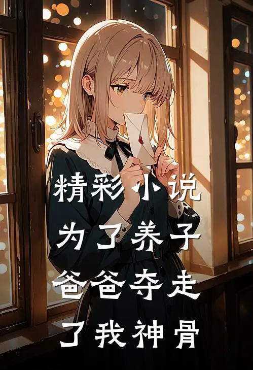精彩小说为了养子,爸爸夺走了我神骨