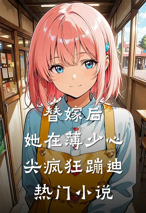 替嫁后,她在薄少心尖疯狂蹦迪热门小说
