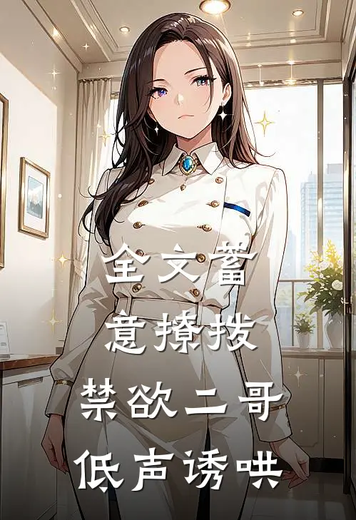 全文蓄意撩拨，禁欲二哥低声诱哄