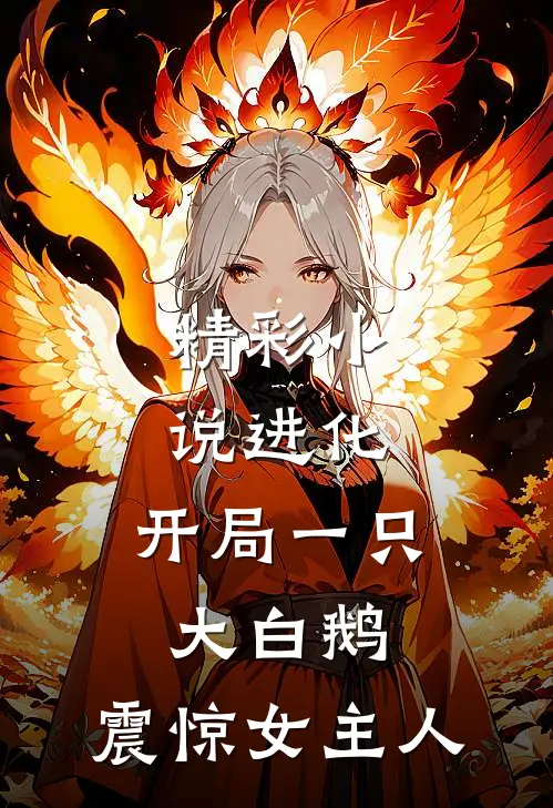 精彩小说进化:开局一只大白鹅,震惊女主人