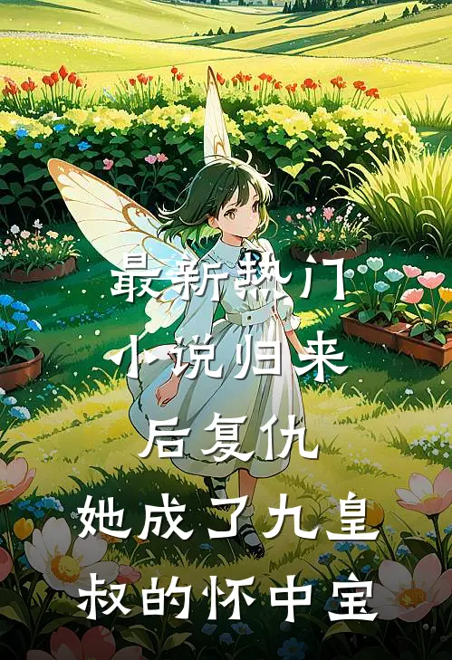 最新热门小说归来后复仇,她成了九皇叔的怀中宝