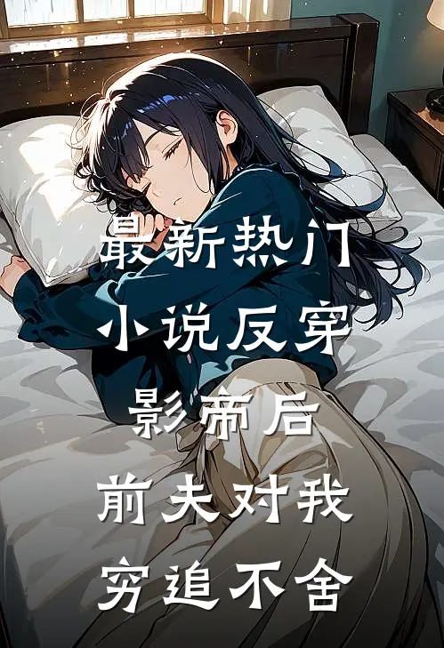 最新热门小说反穿影帝后,前夫对我穷追不舍
