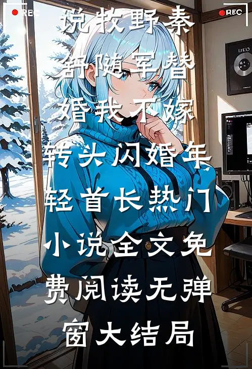 随军替婚我不嫁,转头闪婚年轻首长热门小说