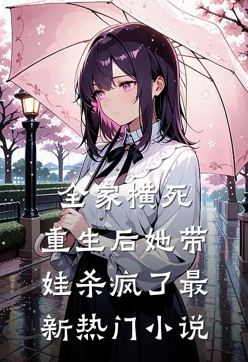 全家横死，重生后她带娃杀疯了最新热门小说
