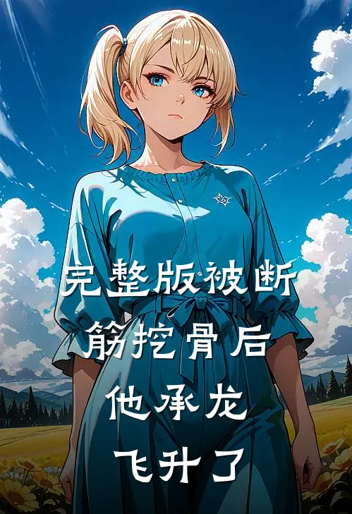 完整版被断筋挖骨后,他承龙飞升了