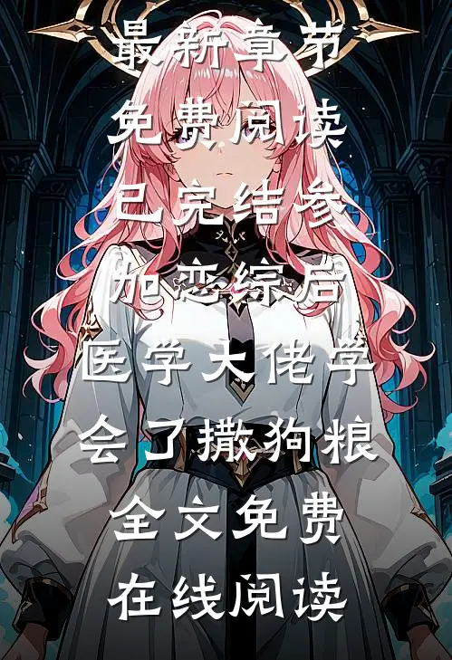 已完结参加恋综后,医学大佬学会了撒狗粮