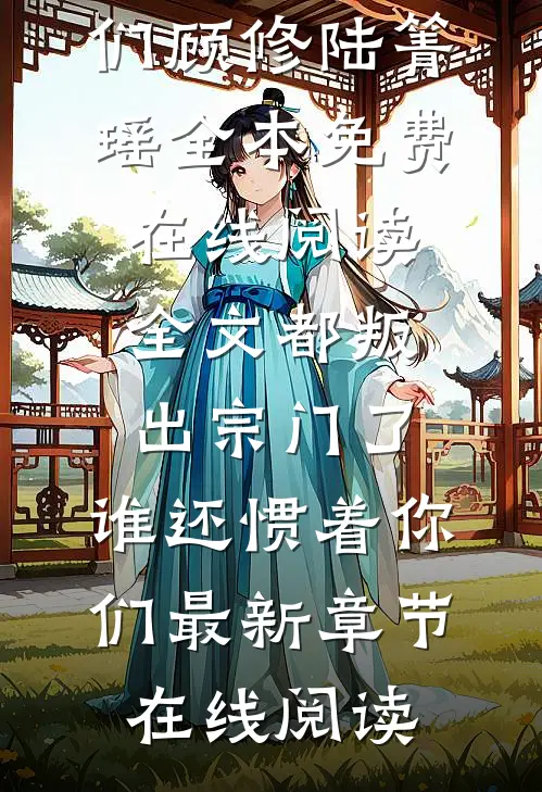 全文都叛出宗门了,谁还惯着你们