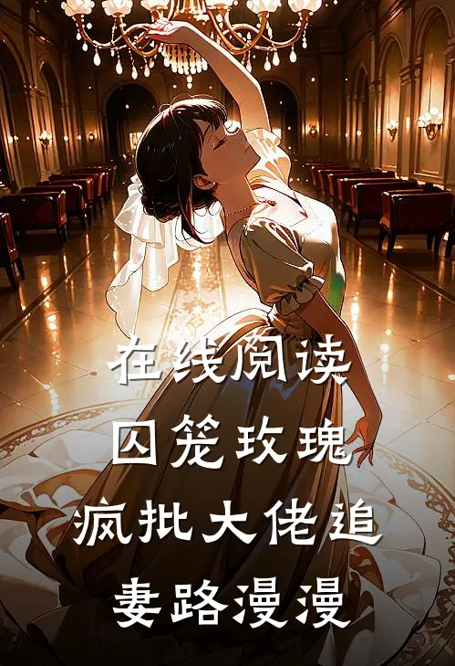 在线阅读囚笼玫瑰:疯批大佬追妻路漫漫