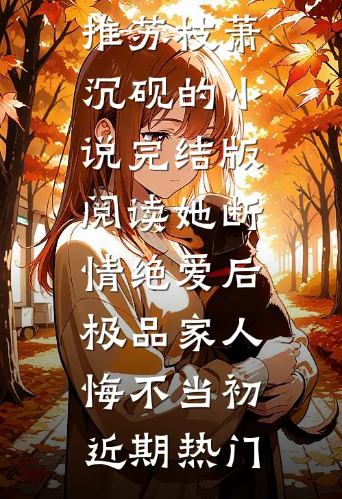 完结版阅读她断情绝爱后,极品家人悔不当初