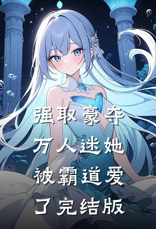 强取豪夺:万人迷她被霸道爱了完结版