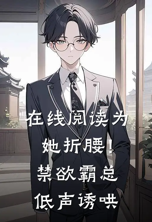 在线阅读为她折腰!禁欲霸总低声诱哄