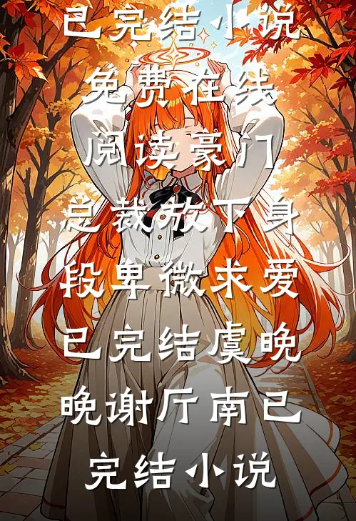 豪门:总裁放下身段卑微求爱已完结