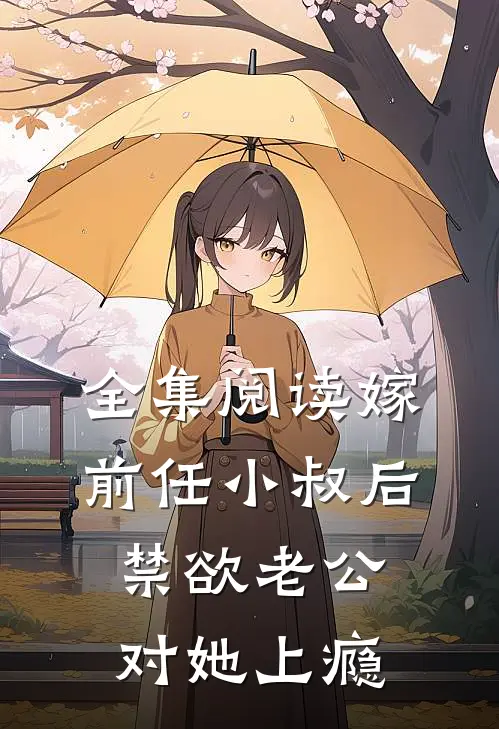 全集阅读嫁前任小叔后,禁欲老公对她上瘾