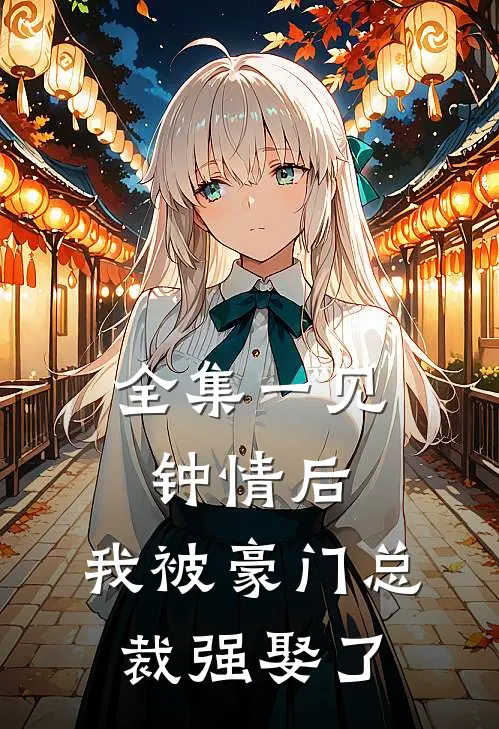 全集一见钟情后,我被豪门总裁强娶了