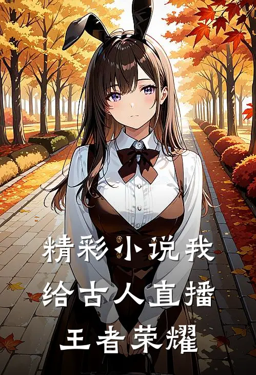 精彩小说我给古人直播王者荣耀