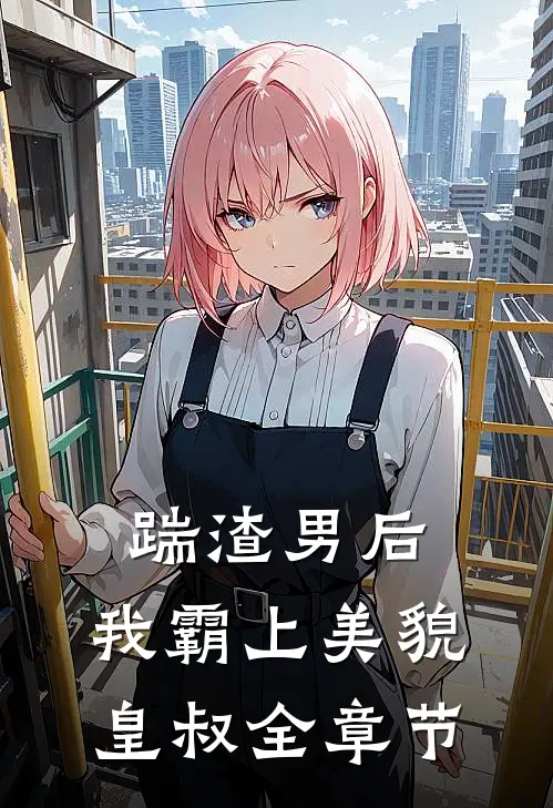 踹渣男后,我霸上美貌皇叔全章节