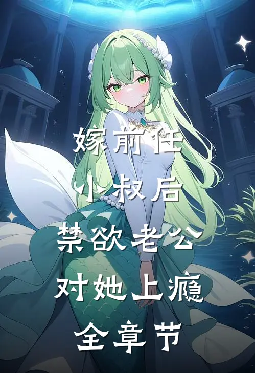嫁前任小叔后,禁欲老公对她上瘾全章节